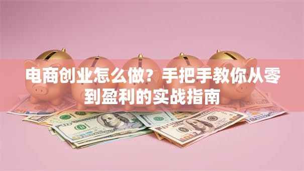 电商创业怎么做？手把手教你从零到盈利的实战指南