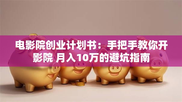 电影院创业计划书：手把手教你开影院 月入10万的避坑指南