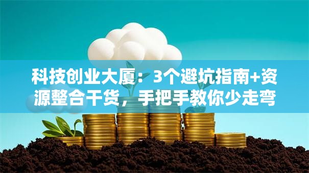 科技创业大厦：3个避坑指南+资源整合干货，手把手教你少走弯路