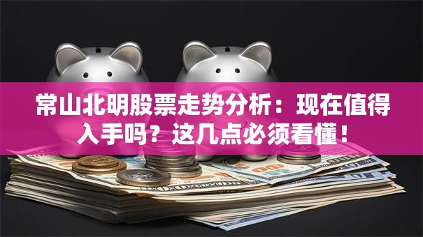 常山北明股票走势分析：现在值得入手吗？这几点必须看懂！