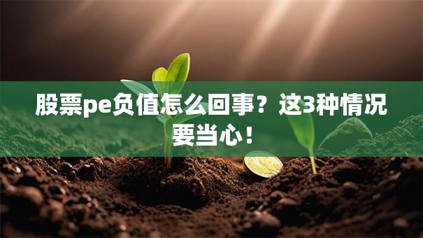 股票pe负值怎么回事？这3种情况要当心！
