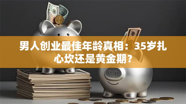 男人创业最佳年龄真相：35岁扎心坎还是黄金期？