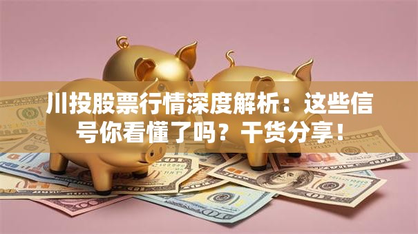 川投股票行情深度解析：这些信号你看懂了吗？干货分享！