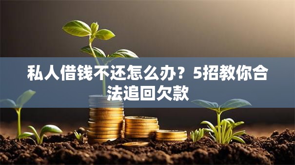 私人借钱不还怎么办？5招教你合法追回欠款