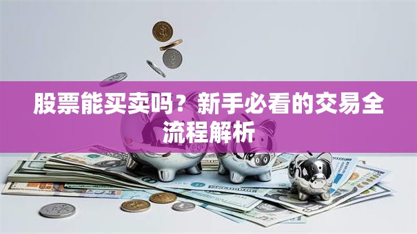 股票能买卖吗？新手必看的交易全流程解析