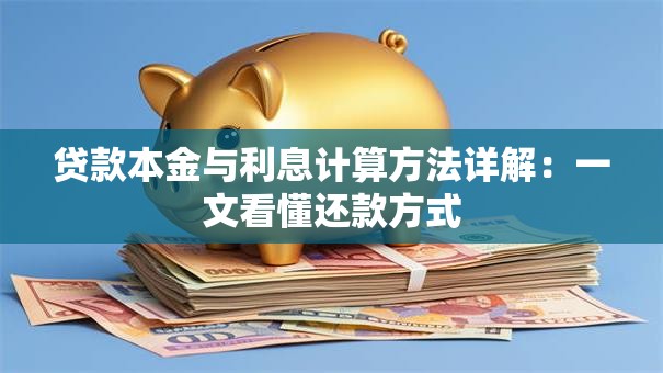 贷款本金与利息计算方法详解：一文看懂还款方式