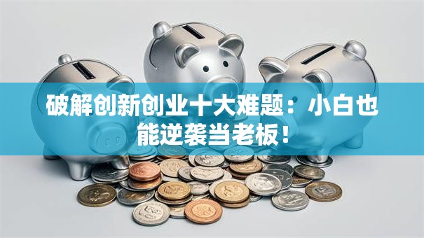 破解创新创业十大难题：小白也能逆袭当老板！