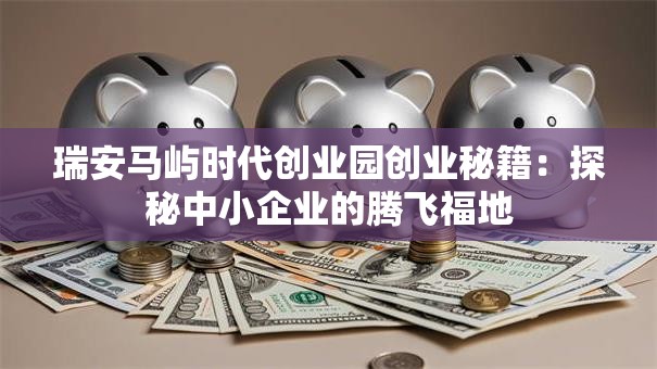 瑞安马屿时代创业园创业秘籍：探秘中小企业的腾飞福地