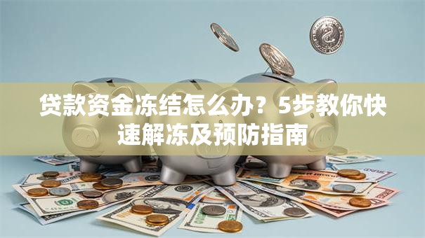 贷款资金冻结怎么办？5步教你快速解冻及预防指南