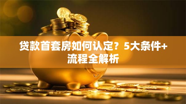 贷款首套房如何认定？5大条件+流程全解析