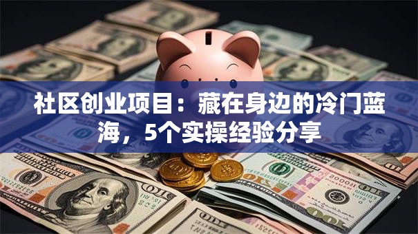 社区创业项目：藏在身边的冷门蓝海，5个实操经验分享