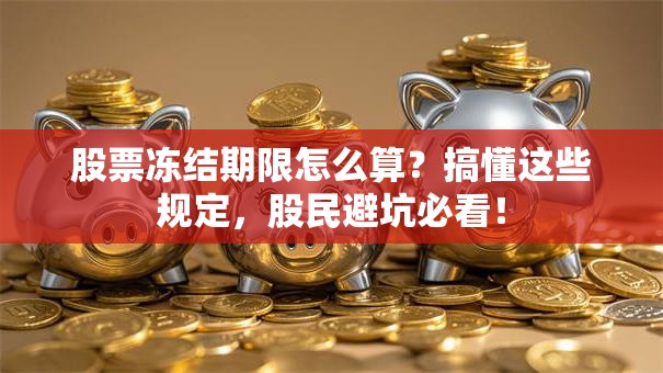 股票冻结期限怎么算？搞懂这些规定，股民避坑必看！