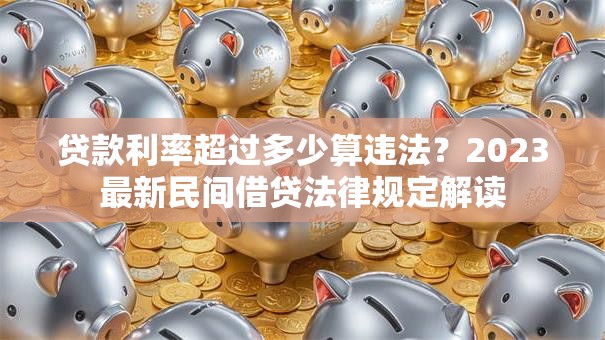 贷款利率超过多少算违法？2023最新民间借贷法律规定解读