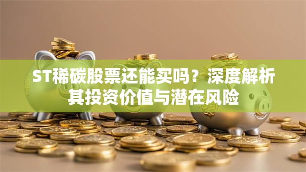 ST稀碳股票还能买吗？深度解析其投资价值与潜在风险