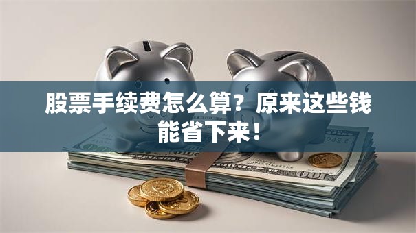 股票手续费怎么算？原来这些钱能省下来！
