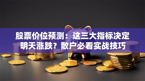 股票价位预测：这三大指标决定明天涨跌？散户必看实战技巧