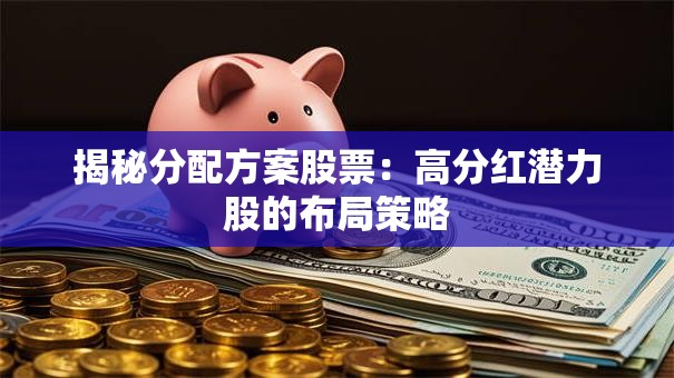 揭秘分配方案股票：高分红潜力股的布局策略