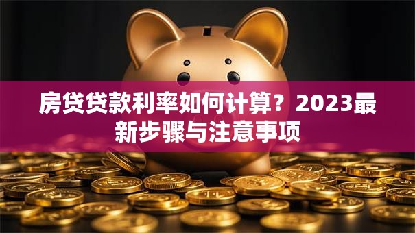 房贷贷款利率如何计算？2023最新步骤与注意事项
