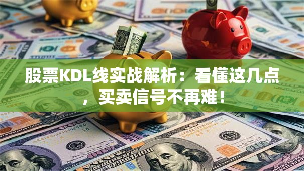 股票KDL线实战解析：看懂这几点，买卖信号不再难！