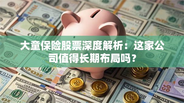 大童保险股票深度解析：这家公司值得长期布局吗？