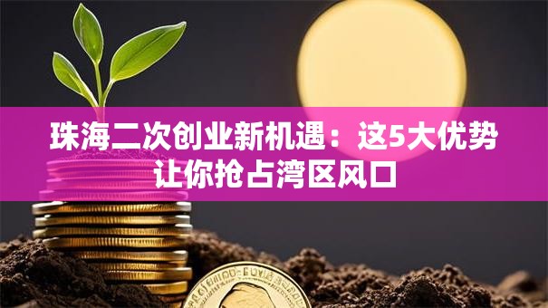珠海二次创业新机遇：这5大优势让你抢占湾区风口