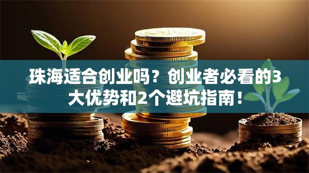 珠海适合创业吗？创业者必看的3大优势和2个避坑指南！