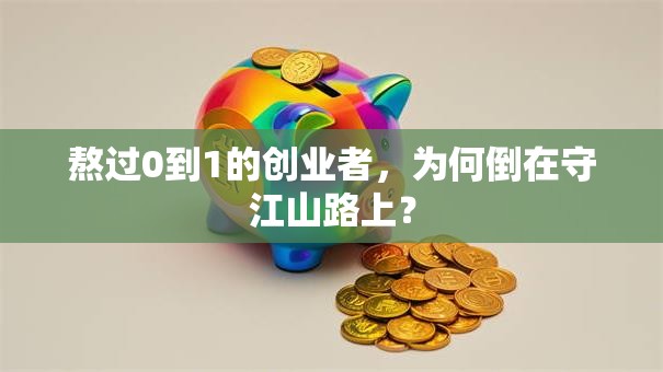 熬过0到1的创业者，为何倒在守江山路上？