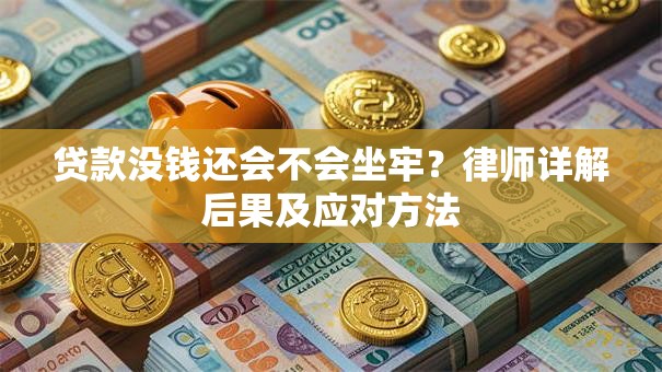 贷款没钱还会不会坐牢？律师详解后果及应对方法