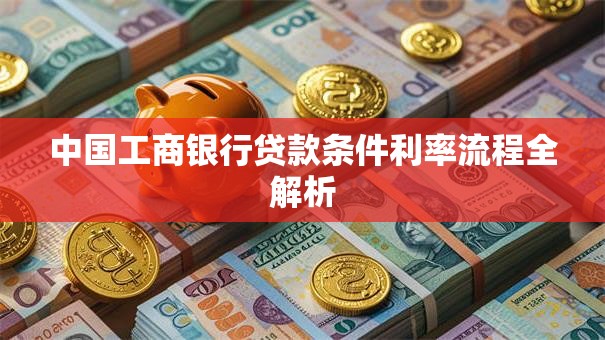 中国工商银行贷款条件利率流程全解析