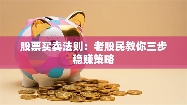 股票买卖法则：老股民教你三步稳赚策略