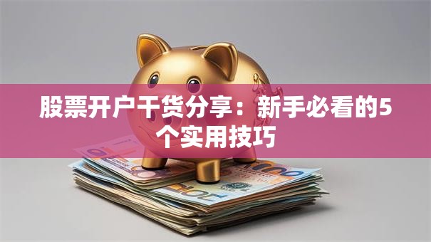 股票开户干货分享：新手必看的5个实用技巧