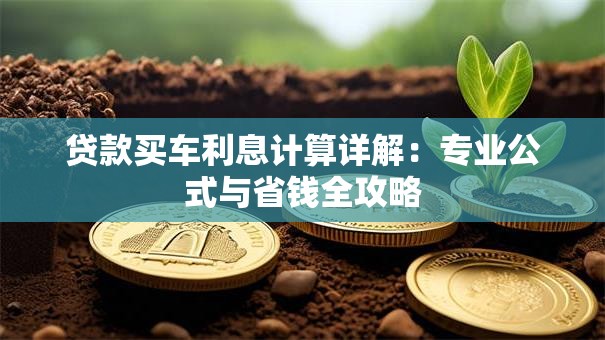 贷款买车利息计算详解：专业公式与省钱全攻略