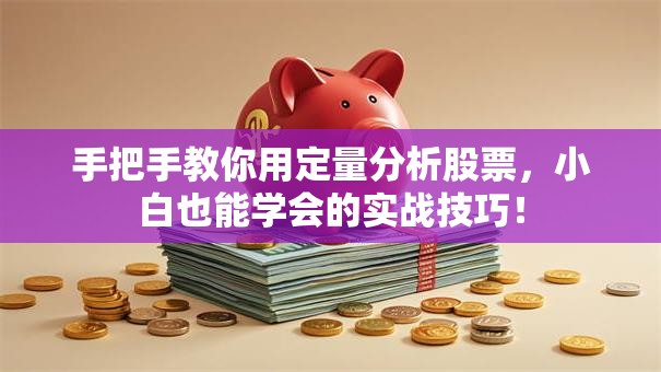 手把手教你用定量分析股票，小白也能学会的实战技巧！