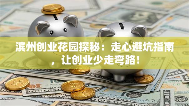 滨州创业花园探秘：走心避坑指南，让创业少走弯路！