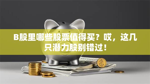 B股里哪些股票值得买？哎，这几只潜力股别错过！