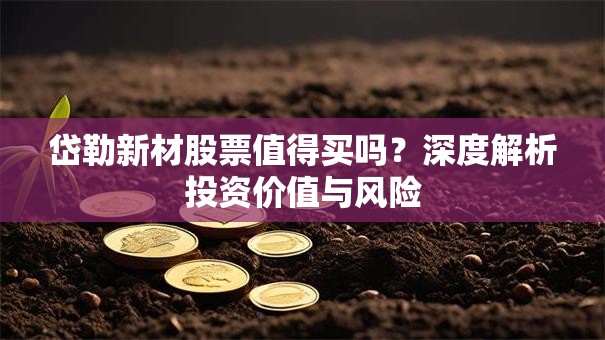 岱勒新材股票值得买吗？深度解析投资价值与风险