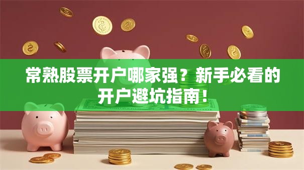 常熟股票开户哪家强？新手必看的开户避坑指南！