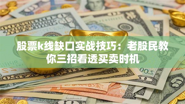 股票k线缺口实战技巧：老股民教你三招看透买卖时机