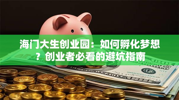 海门大生创业园：如何孵化梦想？创业者必看的避坑指南