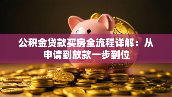 公积金贷款买房全流程详解：从申请到放款一步到位