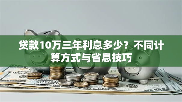贷款10万三年利息多少？不同计算方式与省息技巧