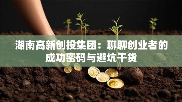 湖南高新创投集团：聊聊创业者的成功密码与避坑干货