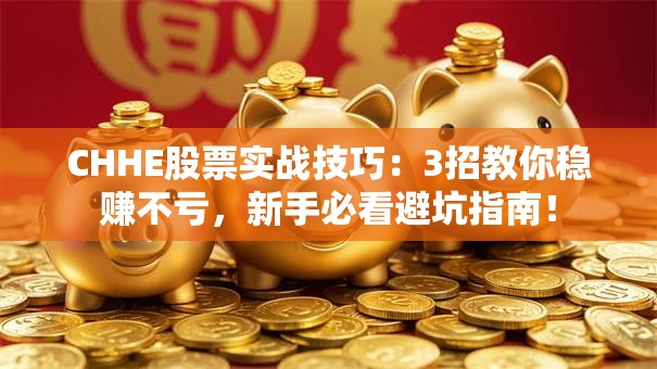 CHHE股票实战技巧：3招教你稳赚不亏，新手必看避坑指南！