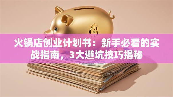 火锅店创业计划书：新手必看的实战指南，3大避坑技巧揭秘
