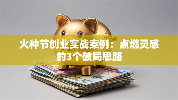 火种节创业实战案例：点燃灵感的3个破局思路