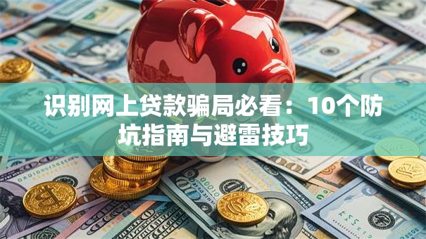 识别网上贷款骗局必看：10个防坑指南与避雷技巧