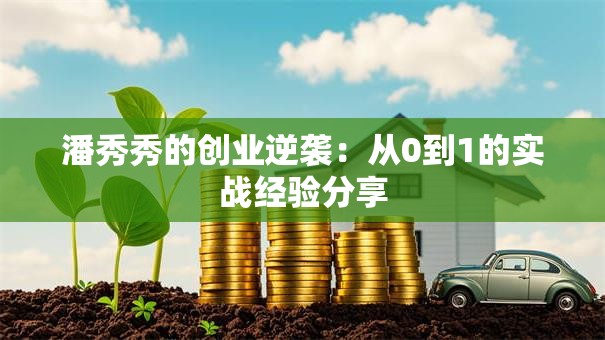 潘秀秀的创业逆袭：从0到1的实战经验分享
