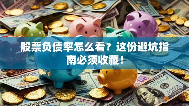 股票负债率怎么看？这份避坑指南必须收藏！