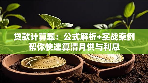 贷款计算题：公式解析+实战案例帮你快速算清月供与利息