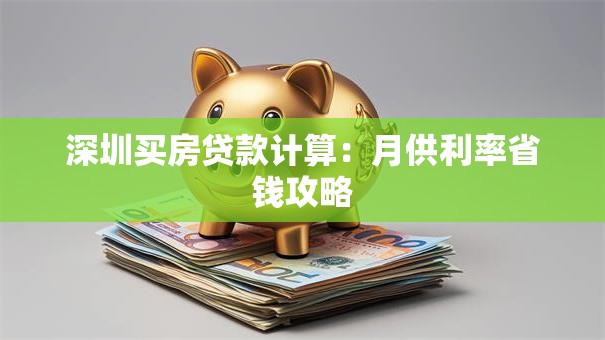 深圳买房贷款计算：月供利率省钱攻略